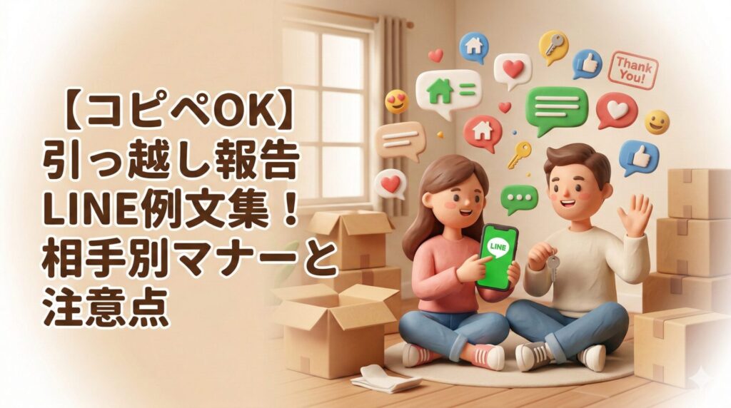 【コピペOK】引っ越し報告LINE例文集！相手別マナーと注意点