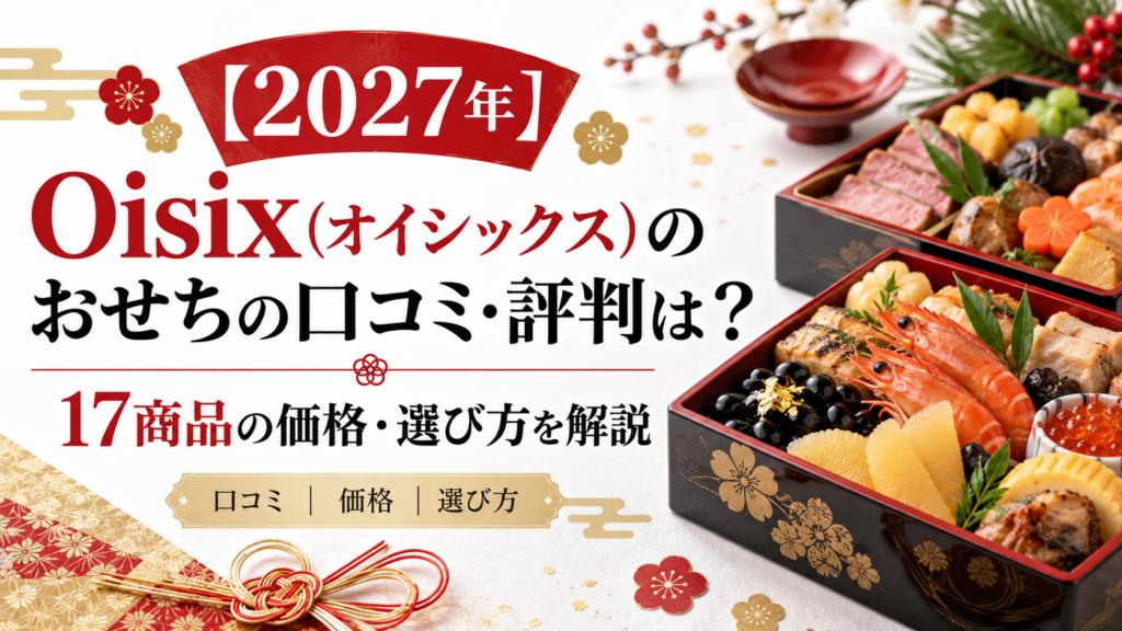 【2027年】Oisix（オイシックス）のおせちの口コミ・評判は？17商品の価格・選び方を解説